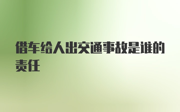 借车给人出交通事故是谁的责任