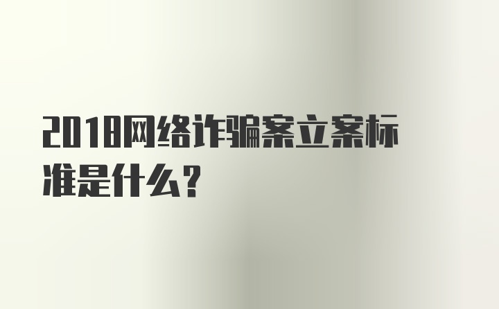 2018网络诈骗案立案标准是什么？