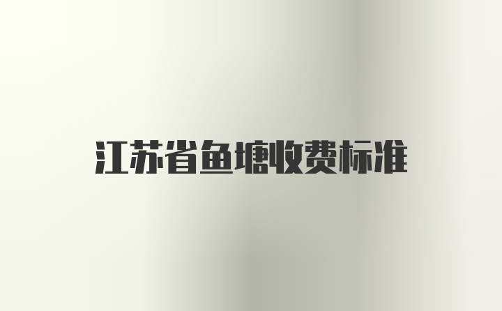 江苏省鱼塘收费标准