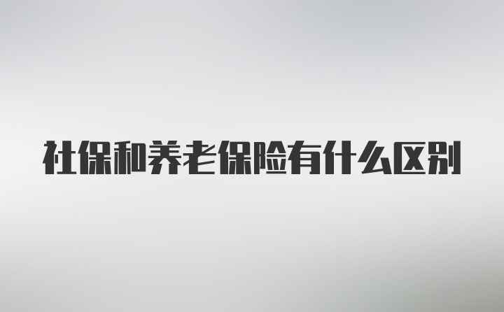 社保和养老保险有什么区别