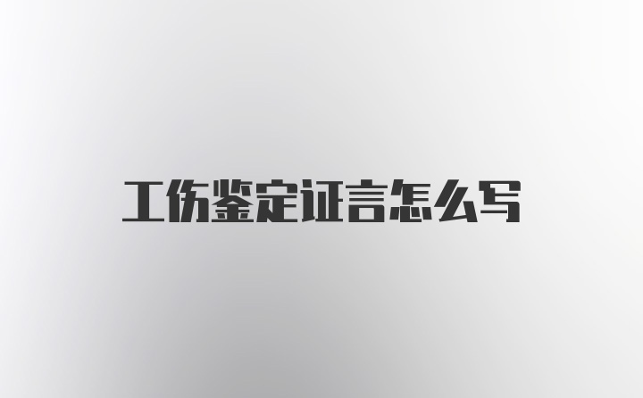 工伤鉴定证言怎么写