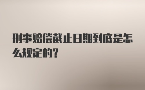 刑事赔偿截止日期到底是怎么规定的？