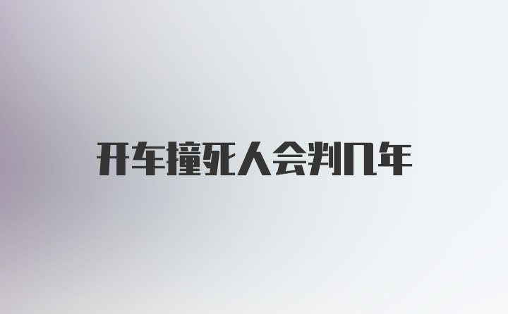 开车撞死人会判几年