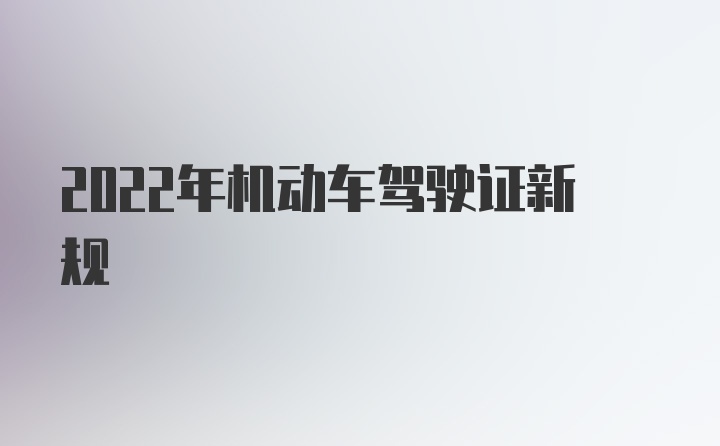 2022年机动车驾驶证新规