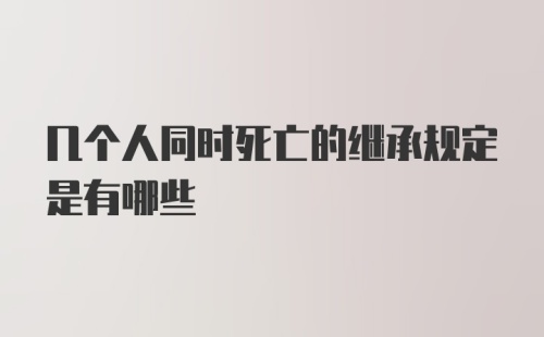 几个人同时死亡的继承规定是有哪些