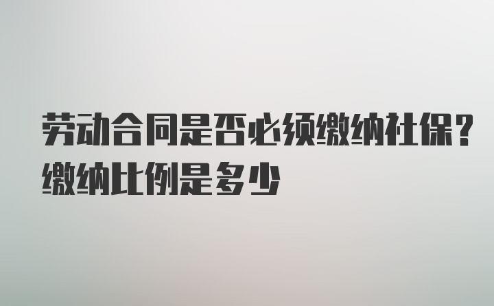 劳动合同是否必须缴纳社保？缴纳比例是多少