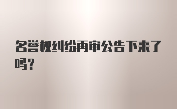 名誉权纠纷再审公告下来了吗？