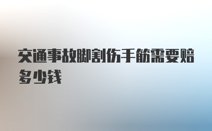 交通事故脚割伤手筋需要赔多少钱