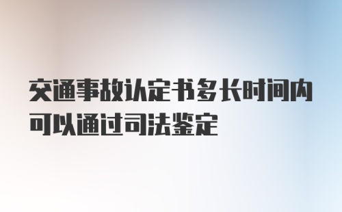 交通事故认定书多长时间内可以通过司法鉴定