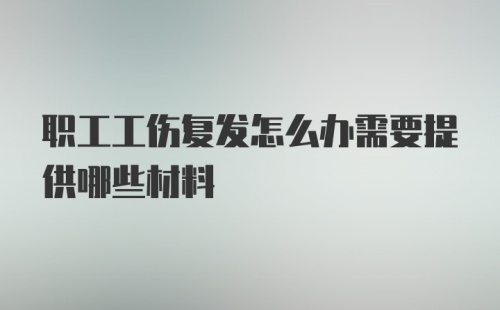 职工工伤复发怎么办需要提供哪些材料