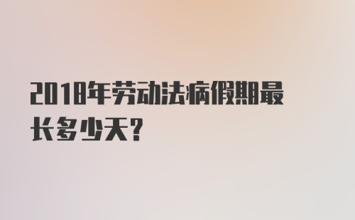 2018年劳动法病假期最长多少天？