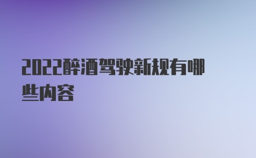 2022醉酒驾驶新规有哪些内容