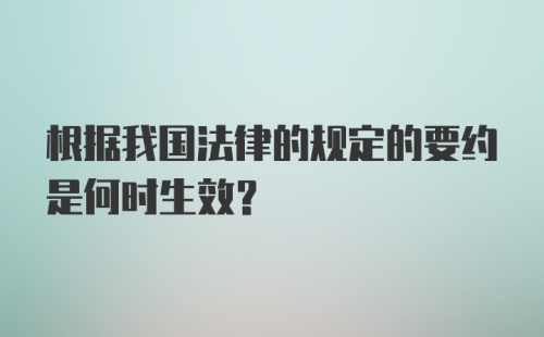 根据我国法律的规定的要约是何时生效？