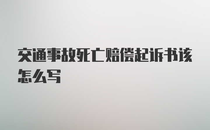 交通事故死亡赔偿起诉书该怎么写