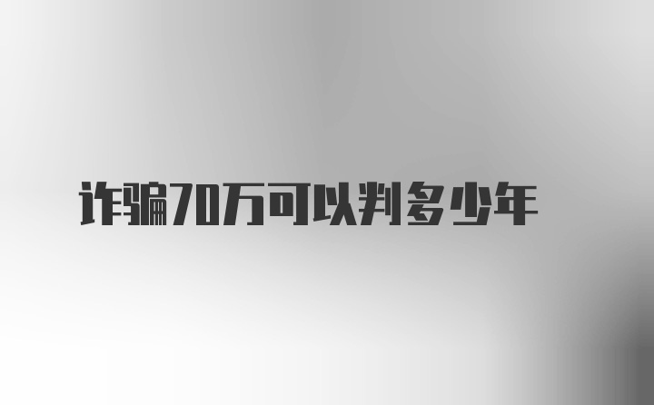 诈骗70万可以判多少年