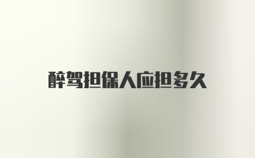 醉驾担保人应担多久