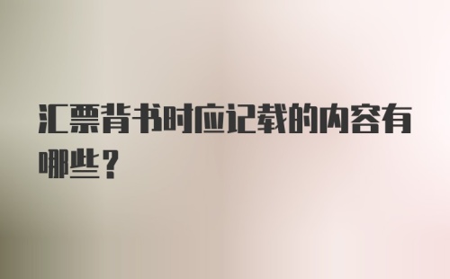 汇票背书时应记载的内容有哪些?