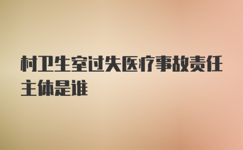 村卫生室过失医疗事故责任主体是谁