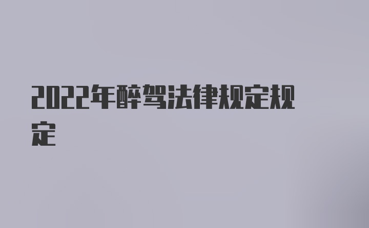 2022年醉驾法律规定规定