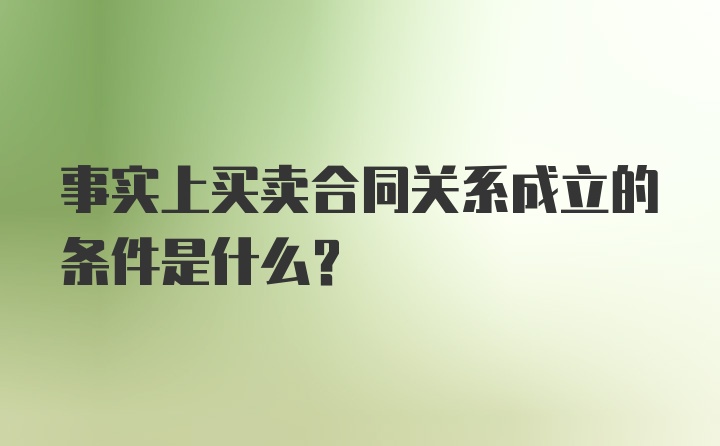 事实上买卖合同关系成立的条件是什么？