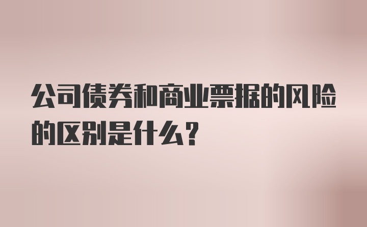 公司债券和商业票据的风险的区别是什么？