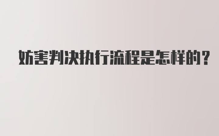 妨害判决执行流程是怎样的？