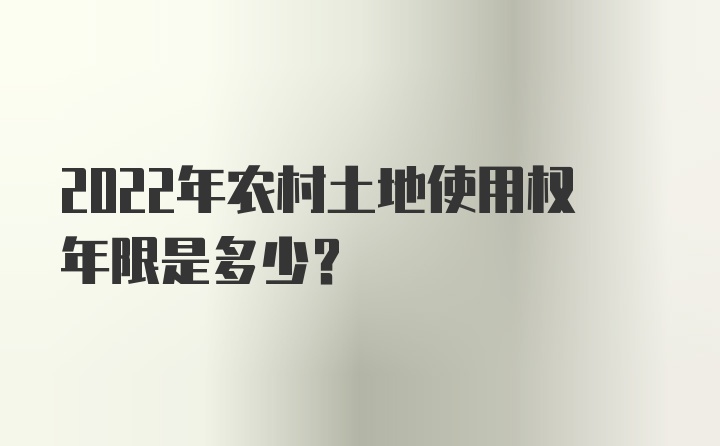 2022年农村土地使用权年限是多少?