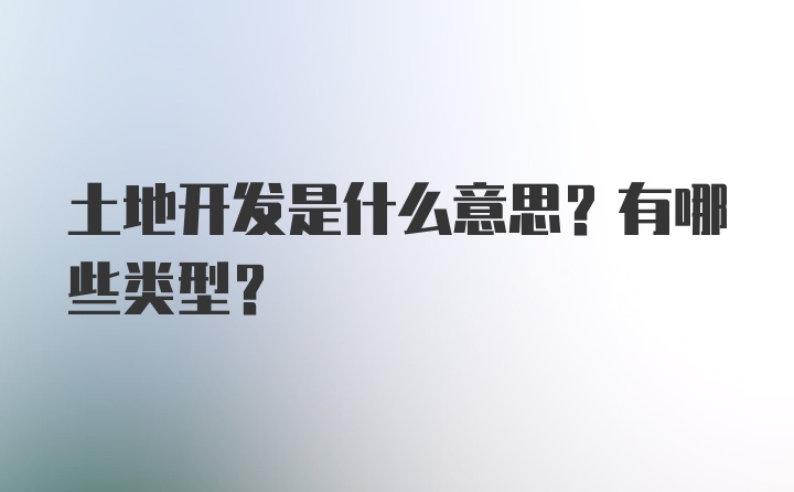 土地开发是什么意思？有哪些类型？