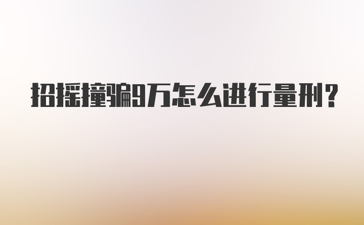 招摇撞骗9万怎么进行量刑？