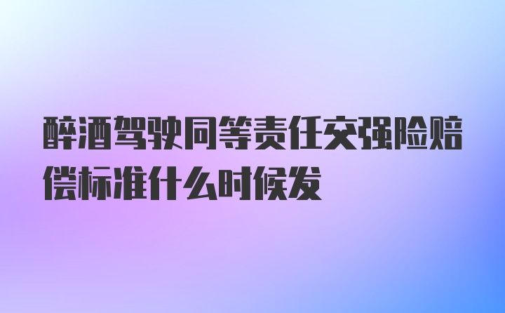 醉酒驾驶同等责任交强险赔偿标准什么时候发