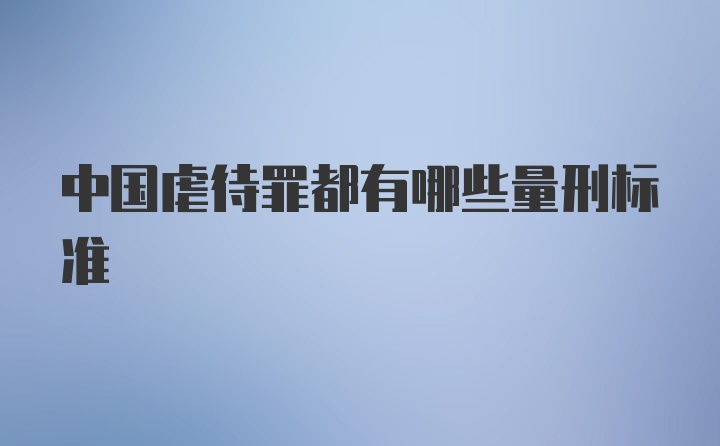 中国虐待罪都有哪些量刑标准