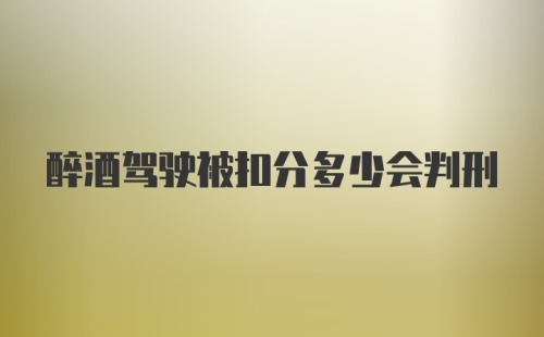 醉酒驾驶被扣分多少会判刑