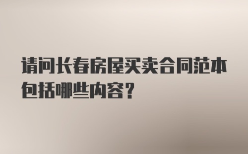 请问长春房屋买卖合同范本包括哪些内容？