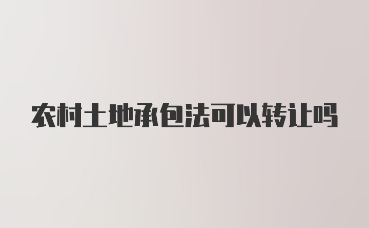 农村土地承包法可以转让吗