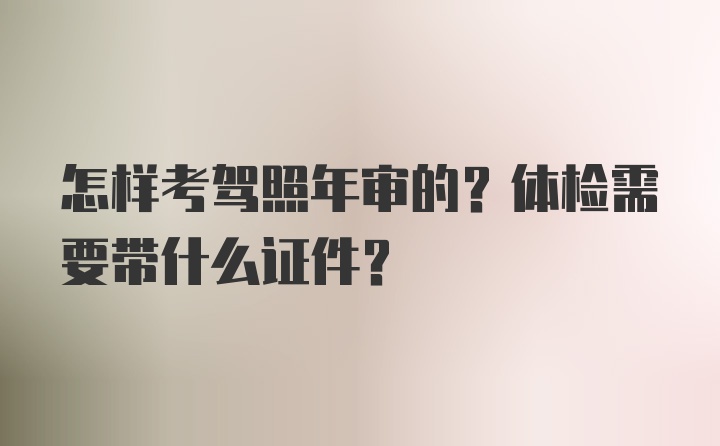 怎样考驾照年审的？体检需要带什么证件？