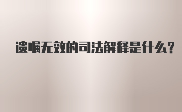 遗嘱无效的司法解释是什么？