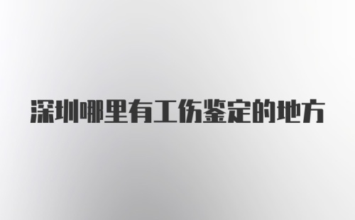 深圳哪里有工伤鉴定的地方