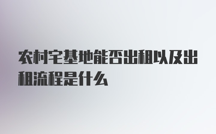 农村宅基地能否出租以及出租流程是什么