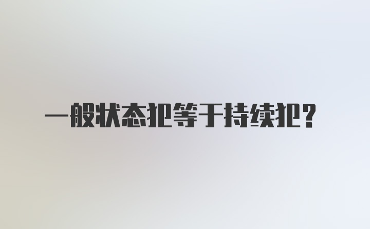 一般状态犯等于持续犯?