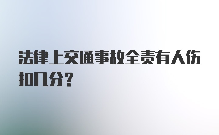 法律上交通事故全责有人伤扣几分？