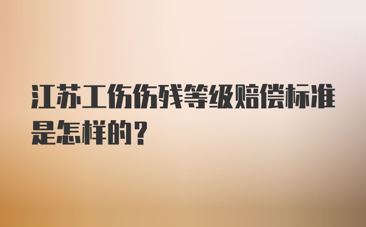 江苏工伤伤残等级赔偿标准是怎样的？