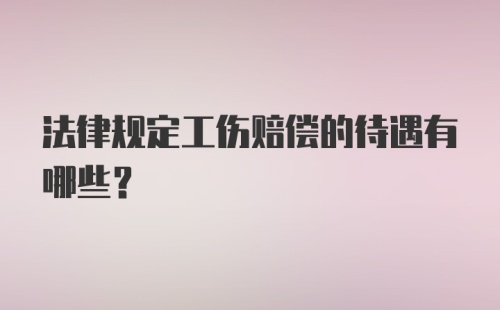 法律规定工伤赔偿的待遇有哪些？