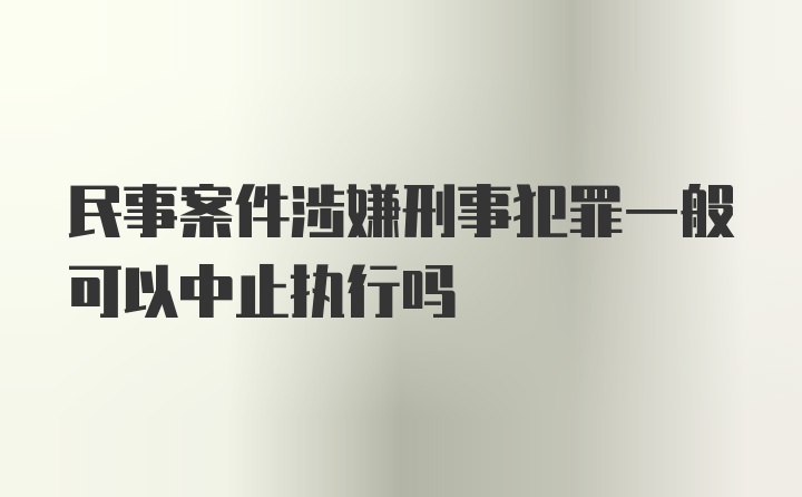 民事案件涉嫌刑事犯罪一般可以中止执行吗