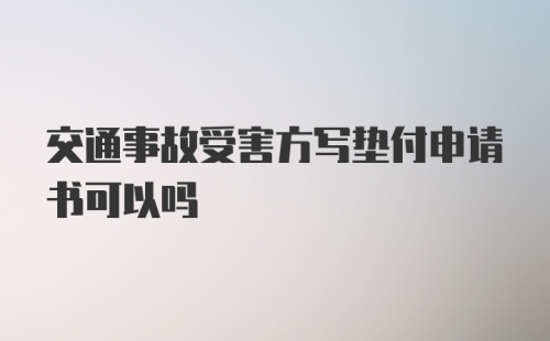 交通事故受害方写垫付申请书可以吗