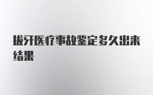 拔牙医疗事故鉴定多久出来结果