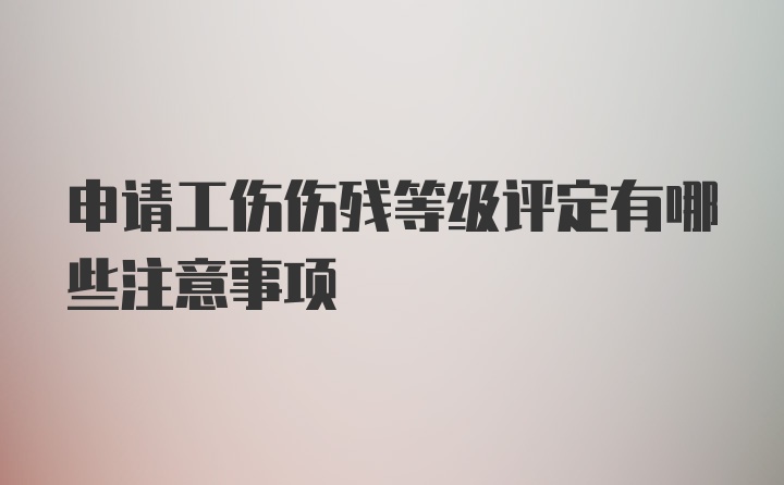 申请工伤伤残等级评定有哪些注意事项