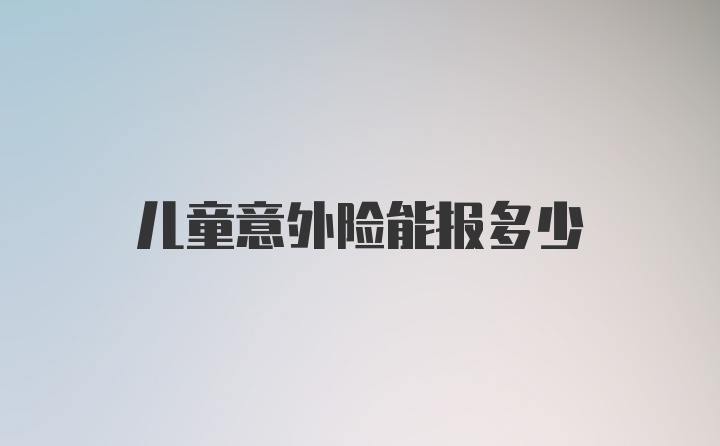 儿童意外险能报多少