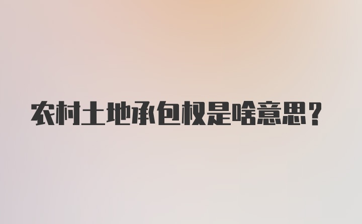 农村土地承包权是啥意思?