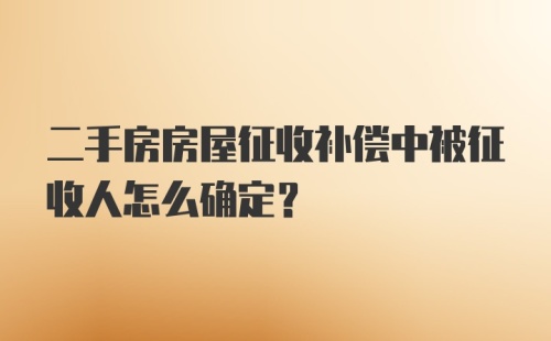 二手房房屋征收补偿中被征收人怎么确定?