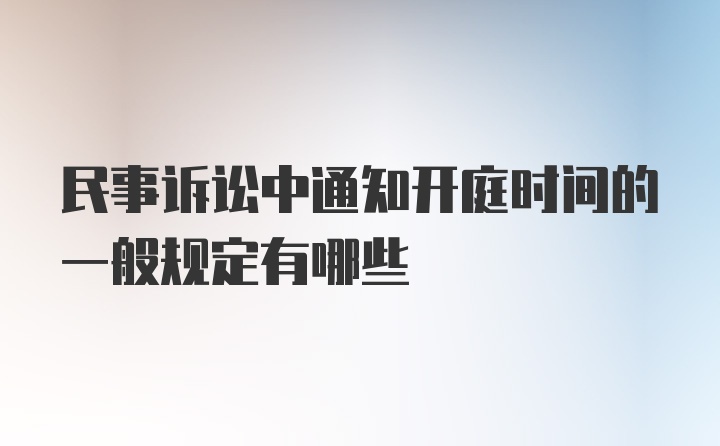 民事诉讼中通知开庭时间的一般规定有哪些